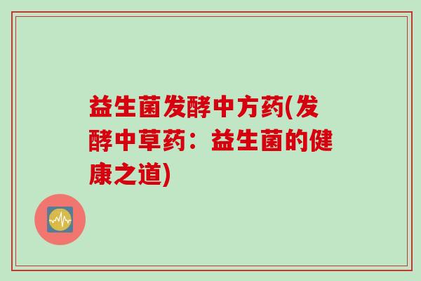益生菌发酵中方药(发酵中草药：益生菌的健康之道)