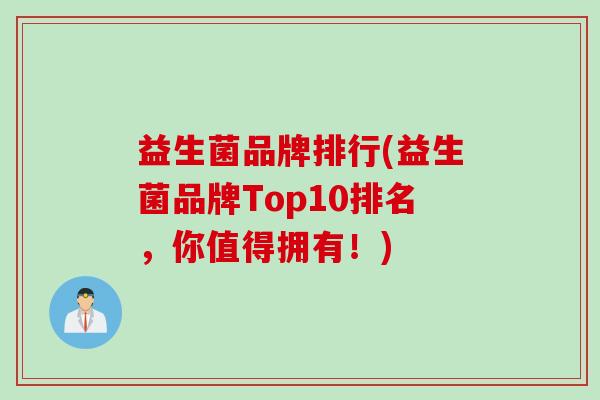 益生菌品牌排行(益生菌品牌Top10排名，你值得拥有！)