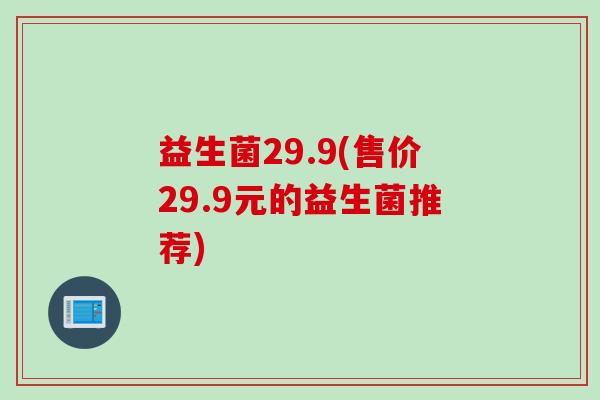 益生菌29.9(售价29.9元的益生菌推荐)
