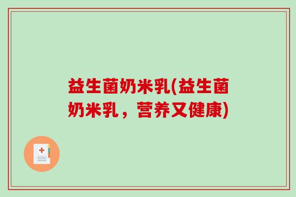 益生菌奶米乳(益生菌奶米乳，营养又健康)