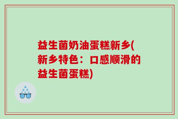 益生菌奶油蛋糕新乡(新乡特色：口感顺滑的益生菌蛋糕)