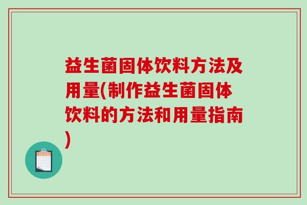 益生菌固体饮料方法及用量(制作益生菌固体饮料的方法和用量指南)