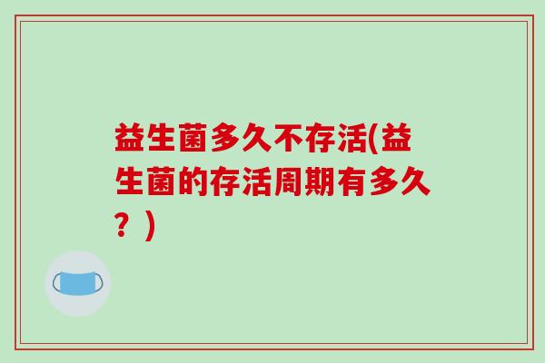 益生菌多久不存活(益生菌的存活周期有多久？)