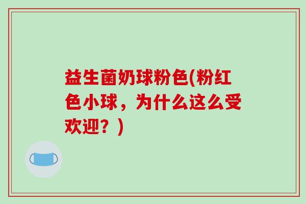 益生菌奶球粉色(粉红色小球，为什么这么受欢迎？)