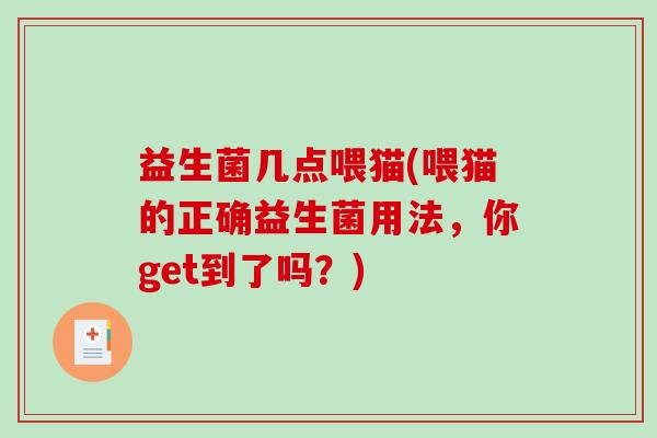益生菌几点喂猫(喂猫的正确益生菌用法，你get到了吗？)