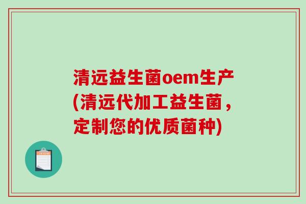 清远益生菌oem生产(清远代加工益生菌，定制您的优质菌种)