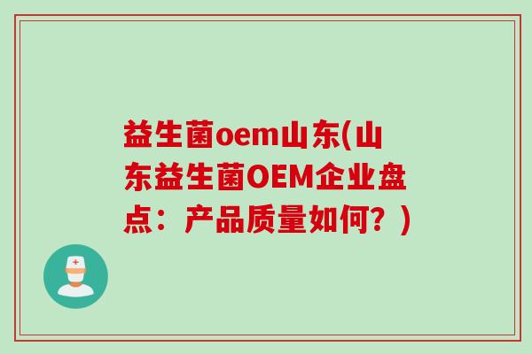 益生菌oem山东(山东益生菌OEM企业盘点：产品质量如何？)