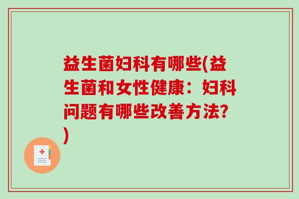 益生菌妇科有哪些(益生菌和女性健康：妇科问题有哪些改善方法？)