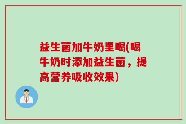 益生菌加牛奶里喝(喝牛奶时添加益生菌，提高营养吸收效果)