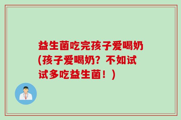 益生菌吃完孩子爱喝奶(孩子爱喝奶？不如试试多吃益生菌！)