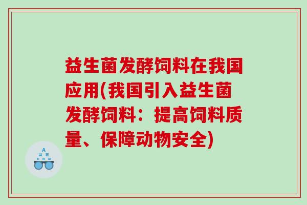 益生菌发酵饲料在我国应用(我国引入益生菌发酵饲料：提高饲料质量、保障动物安全)