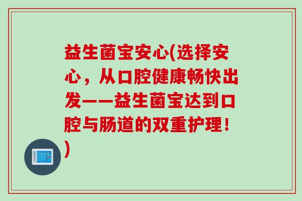 益生菌宝安心(选择安心，从口腔健康畅快出发——益生菌宝达到口腔与肠道的双重护理！)