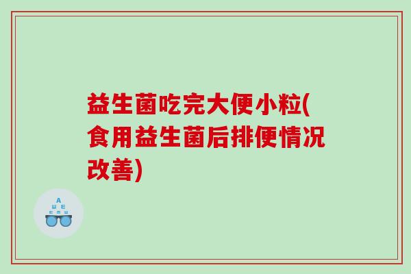 益生菌吃完大便小粒(食用益生菌后排便情况改善)
