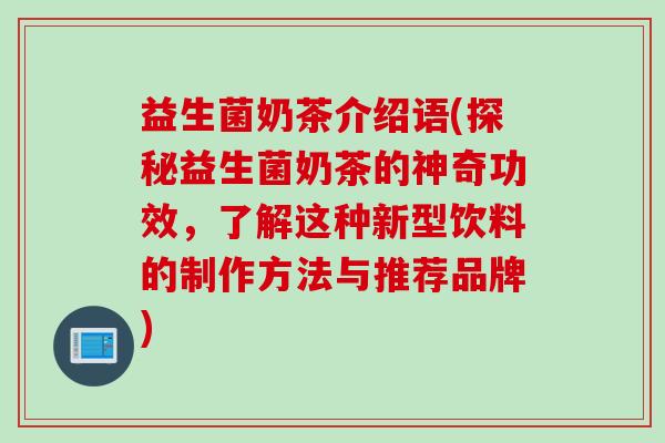 益生菌奶茶介绍语(探秘益生菌奶茶的神奇功效,了解这种新型饮料的制作方法与推荐品牌) 益生菌奶茶介绍语(探秘益生菌奶茶的神奇功效,了解这种新型饮料的制作方法与推荐品牌)