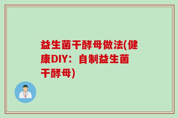 益生菌干酵母做法(健康DIY：自制益生菌干酵母)