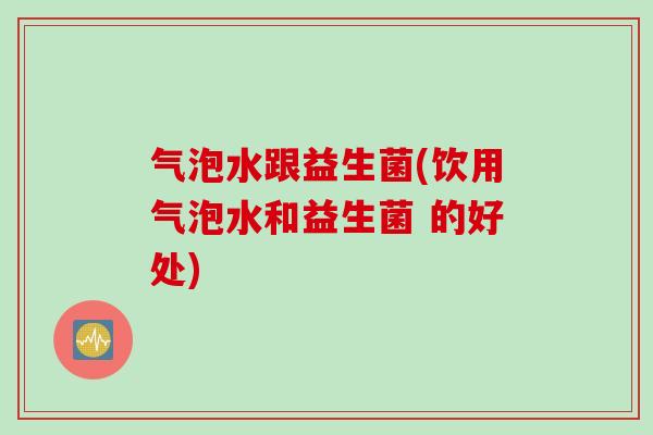 气泡水跟益生菌(饮用气泡水和益生菌 的好处)