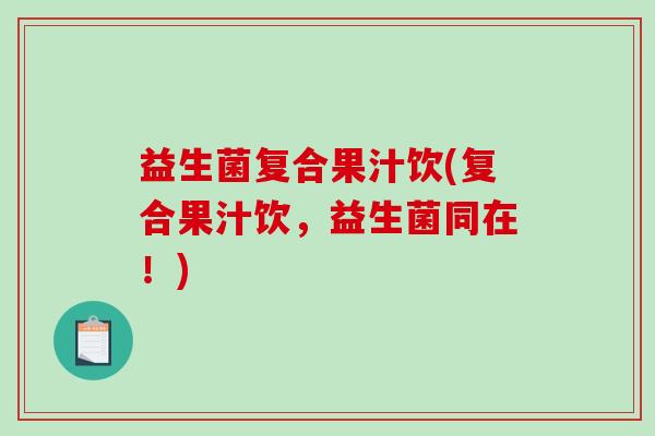 益生菌复合果汁饮(复合果汁饮，益生菌同在！)