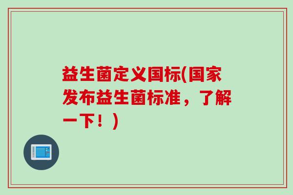 益生菌定义国标(国家发布益生菌标准，了解一下！)