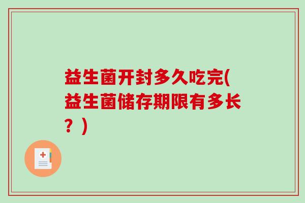 益生菌开封多久吃完(益生菌储存期限有多长？)