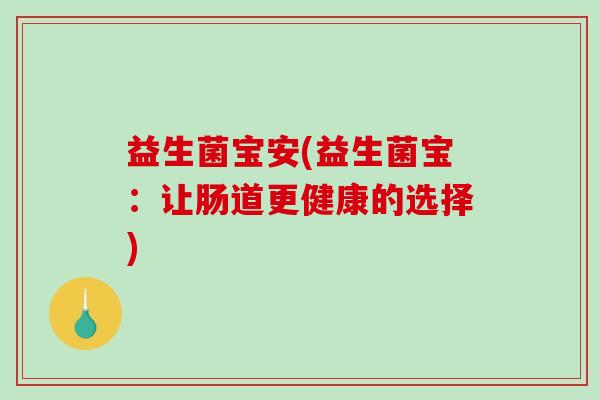 益生菌宝安(益生菌宝：让肠道更健康的选择)