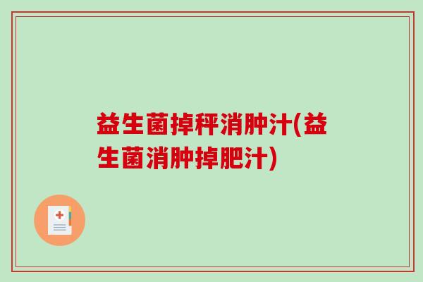 益生菌掉秤消肿汁(益生菌消肿掉肥汁)