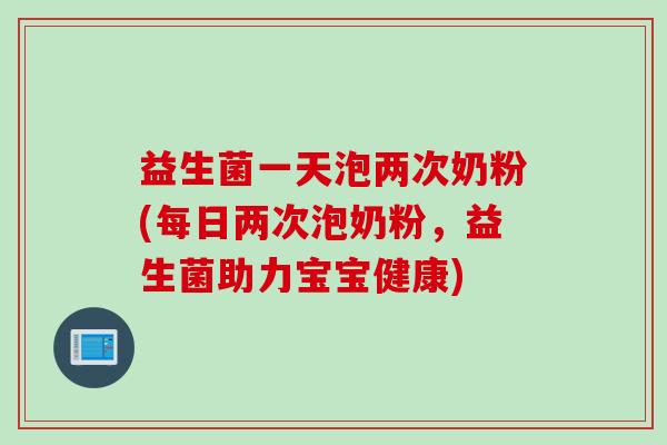 益生菌一天泡两次奶粉(每日两次泡奶粉，益生菌助力宝宝健康)