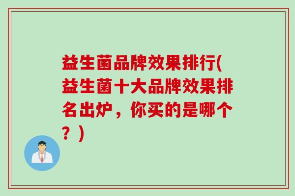 益生菌品牌效果排行(益生菌十大品牌效果排名出炉，你买的是哪个？)