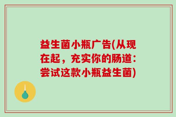 益生菌小瓶广告(从现在起，充实你的肠道：尝试这款小瓶益生菌)