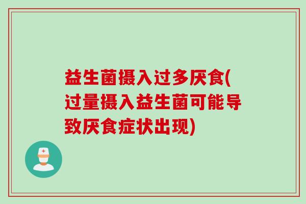 益生菌摄入过多厌食(过量摄入益生菌可能导致厌食症状出现)