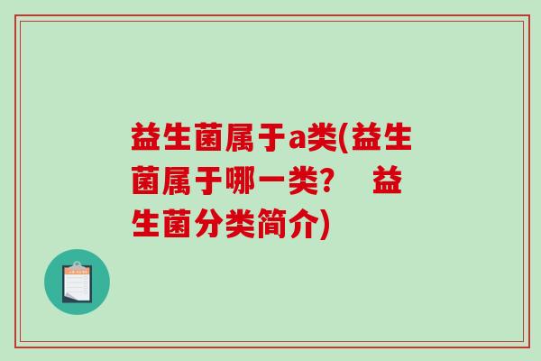 益生菌属于a类(益生菌属于哪一类？  益生菌分类简介)
