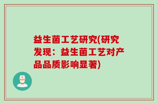 益生菌工艺研究(研究发现：益生菌工艺对产品品质影响显著)