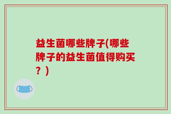 益生菌哪些牌子(哪些牌子的益生菌值得购买？)