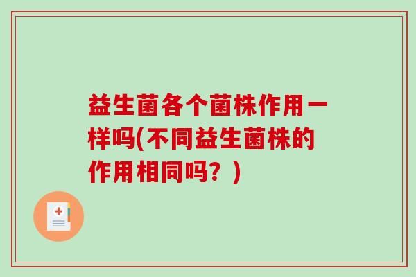 益生菌各个菌株作用一样吗(不同益生菌株的作用相同吗？)