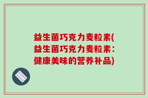 益生菌巧克力麦粒素(益生菌巧克力麦粒素：健康美味的营养补品)