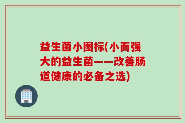 益生菌小图标(小而强大的益生菌——改善肠道健康的必备之选)
