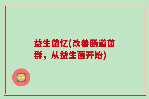 益生菌忆(改善肠道菌群，从益生菌开始)