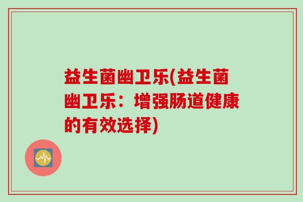 益生菌幽卫乐(益生菌幽卫乐：增强肠道健康的有效选择)