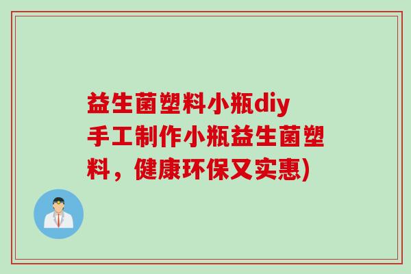 益生菌塑料小瓶diy手工制作小瓶益生菌塑料，健康环保又实惠)