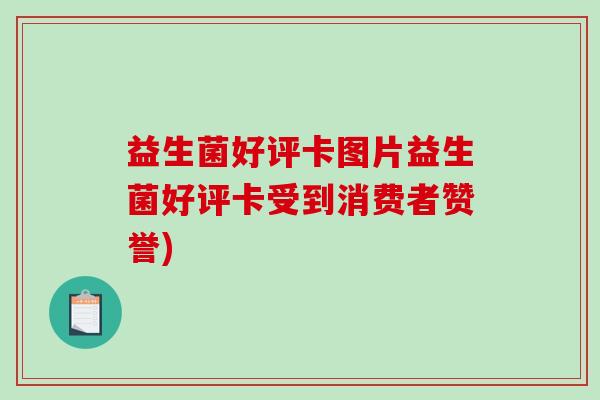 益生菌好评卡图片益生菌好评卡受到消费者赞誉)
