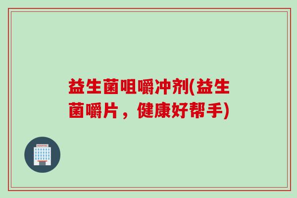 益生菌咀嚼冲剂(益生菌嚼片，健康好帮手)