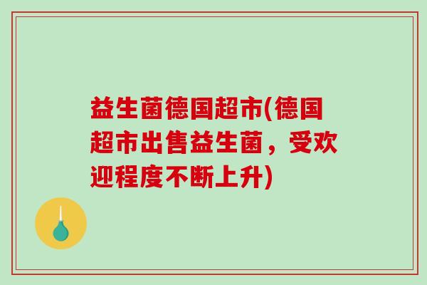 益生菌德国超市(德国超市出售益生菌，受欢迎程度不断上升)