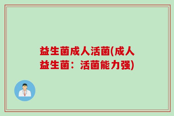 益生菌成人活菌(成人益生菌：活菌能力强)