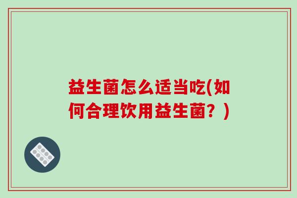 益生菌怎么适当吃(如何合理饮用益生菌？)