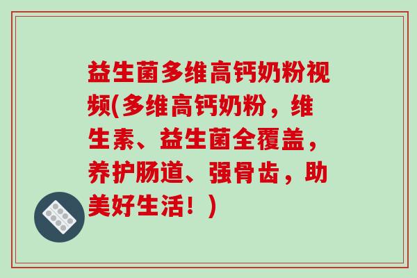 益生菌多维高钙奶粉视频(多维高钙奶粉，维生素、益生菌全覆盖，养护肠道、强骨齿，助美好生活！)