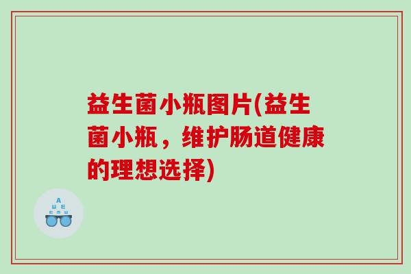 益生菌小瓶图片(益生菌小瓶，维护肠道健康的理想选择)