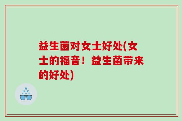 益生菌对女士好处(女士的福音！益生菌带来的好处)