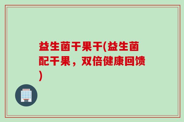 益生菌干果干(益生菌配干果，双倍健康回馈)