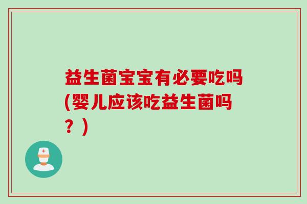 益生菌宝宝有必要吃吗(婴儿应该吃益生菌吗？)