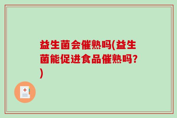 益生菌会催熟吗(益生菌能促进食品催熟吗？)