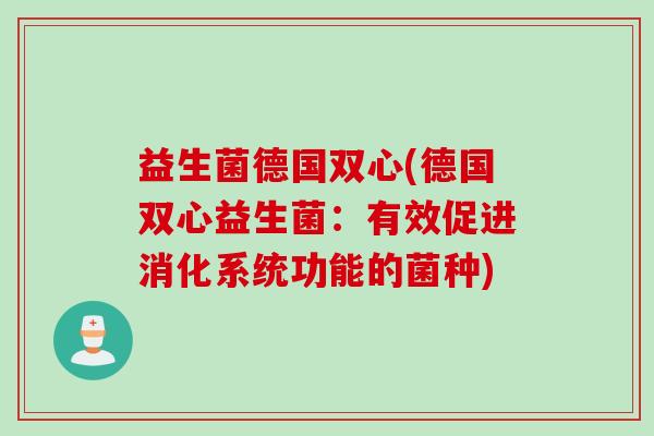 益生菌德国双心(德国双心益生菌：有效促进消化系统功能的菌种)
